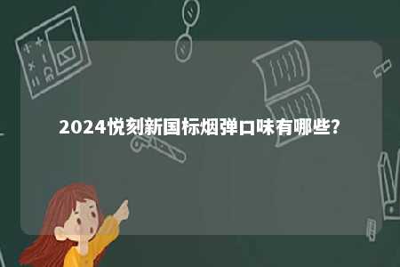 2024悦刻新国标烟弹口味有哪些�？ 